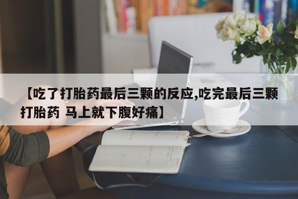 正品打胎药在线购买微信【吃了打胎药最后三颗的反应,吃完最后三颗打胎药 马上就下腹好痛】